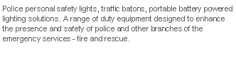 Text Box: Police personal safety lights, traffic batons, portable battery powered lighting solutions. A range of duty equipment designed to enhance the safety of police officers and other branches of the emergency services - fire and rescue.